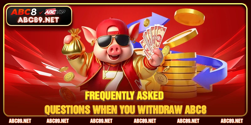 Frequently asked questions when you WITHDRAW ABC8